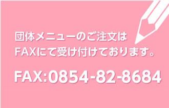 団体メニューのご注文はFAXにて受け付けております。　FAX:0854-82-1991